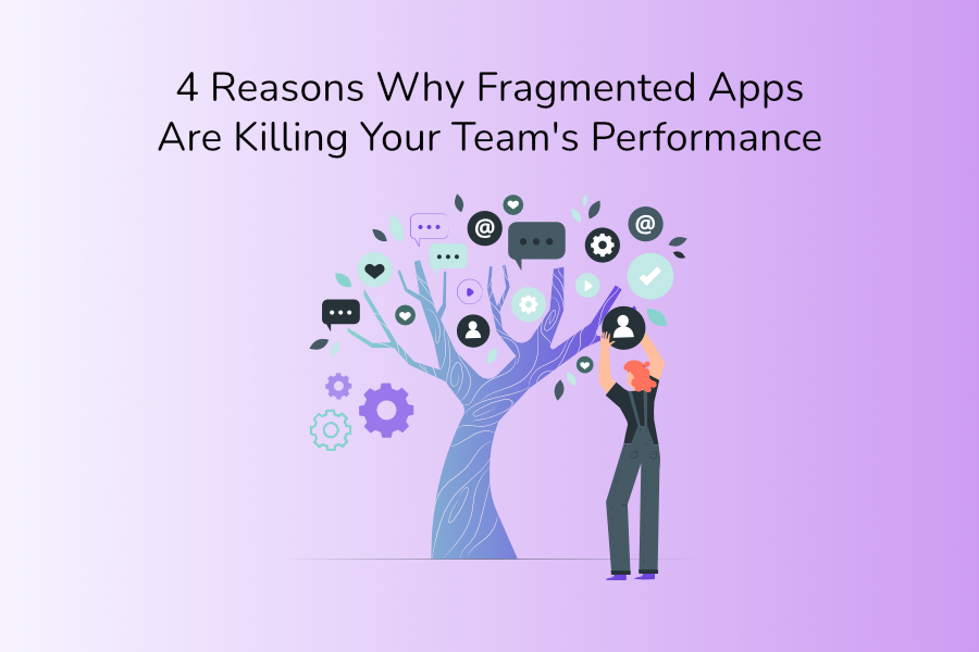 4 Reasons Why Fragmented Apps Are Killing Your Team's Performance