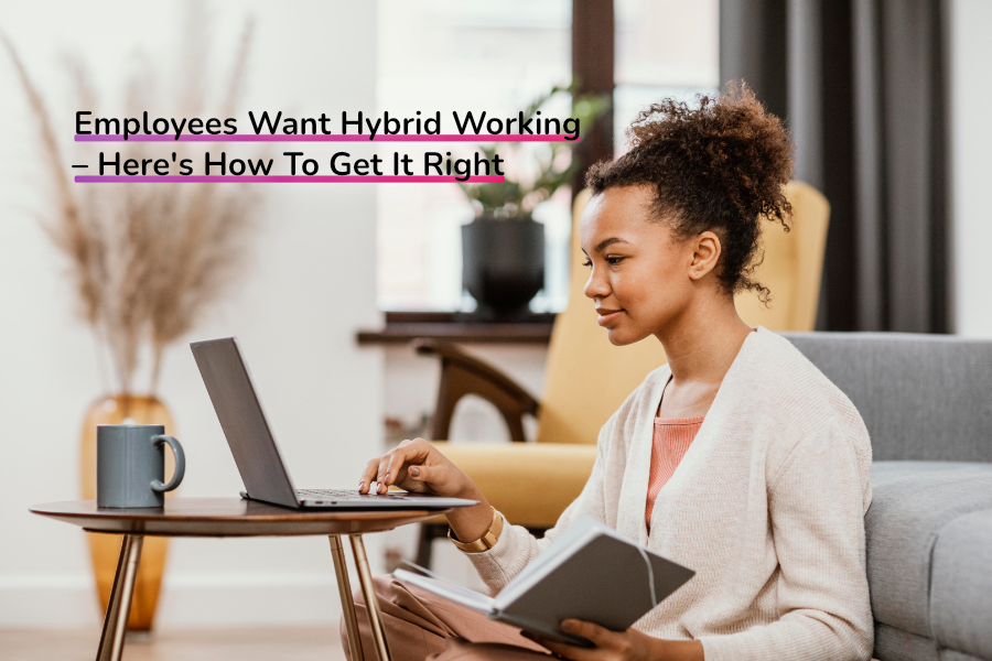 Employees Want Hybrid Working – Here's How To Get It Right